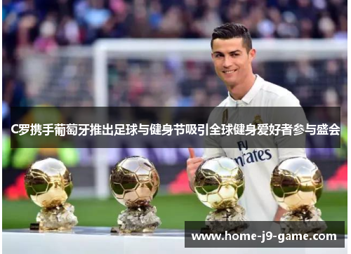 C罗携手葡萄牙推出足球与健身节吸引全球健身爱好者参与盛会