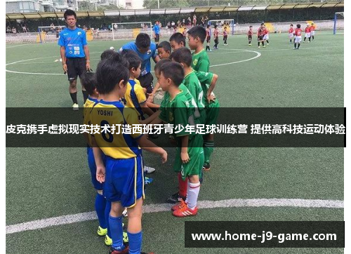 皮克携手虚拟现实技术打造西班牙青少年足球训练营 提供高科技运动体验