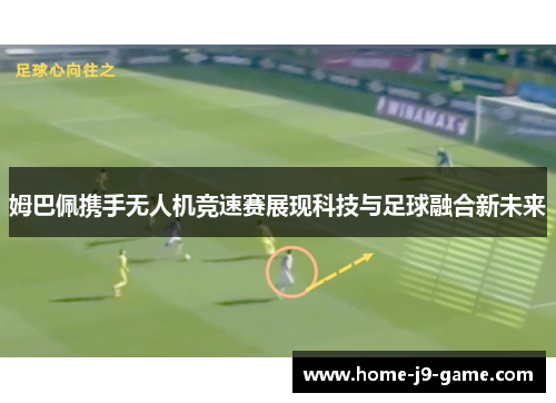 姆巴佩携手无人机竞速赛展现科技与足球融合新未来