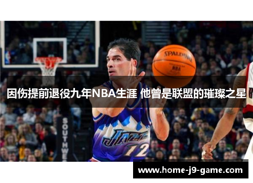 因伤提前退役九年NBA生涯 他曾是联盟的璀璨之星