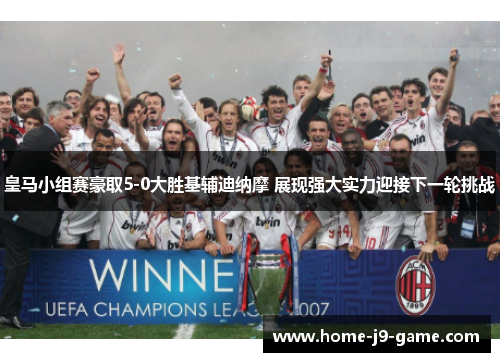 皇马小组赛豪取5-0大胜基辅迪纳摩 展现强大实力迎接下一轮挑战 皇马小组赛豪取5-0大胜基辅迪纳摩 展现强大实力迎接下一轮挑战