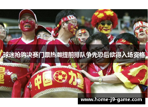 球迷抢购决赛门票热潮提前排队争先恐后欲得入场资格 球迷抢购决赛门票热潮提前排队争先恐后欲得入场资格