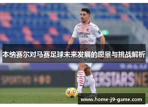 本纳赛尔对马赛足球未来发展的愿景与挑战解析