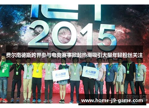 费尔南德斯跨界参与电竞赛事掀起热潮吸引大量年轻粉丝关注