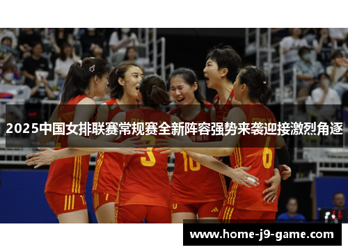 2025中国女排联赛常规赛全新阵容强势来袭迎接激烈角逐