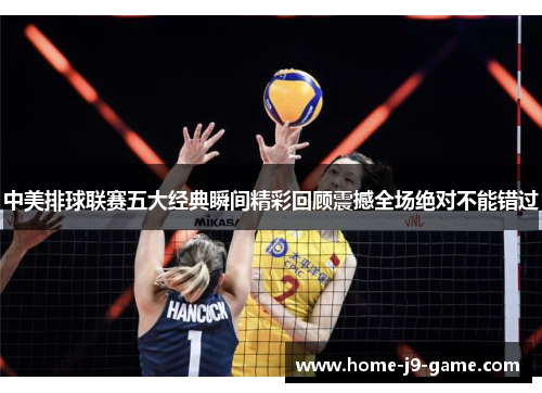 中美排球联赛五大经典瞬间精彩回顾震撼全场绝对不能错过
