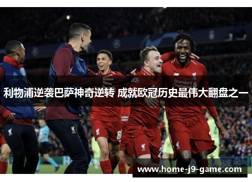 利物浦逆袭巴萨神奇逆转 成就欧冠历史最伟大翻盘之一