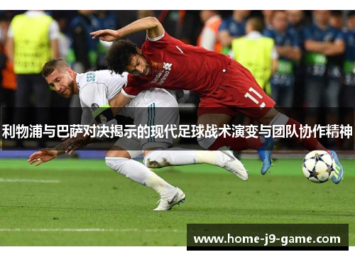 利物浦与巴萨对决揭示的现代足球战术演变与团队协作精神