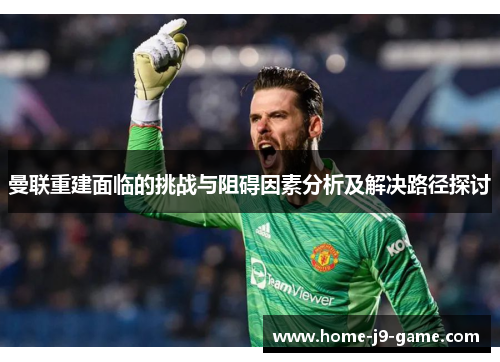 曼联重建面临的挑战与阻碍因素分析及解决路径探讨