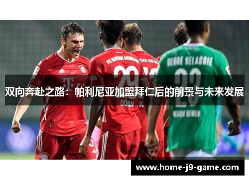 双向奔赴之路：帕利尼亚加盟拜仁后的前景与未来发展