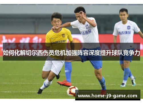 如何化解切尔西伤员危机加强阵容深度提升球队竞争力