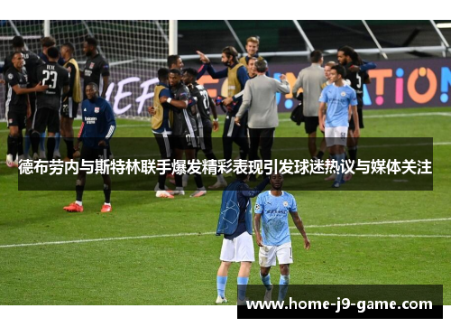 德布劳内与斯特林联手爆发精彩表现引发球迷热议与媒体关注