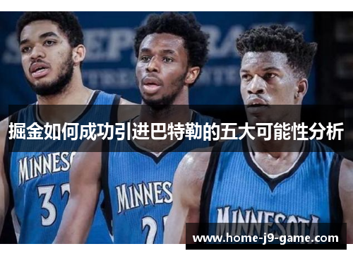 掘金如何成功引进巴特勒的五大可能性分析