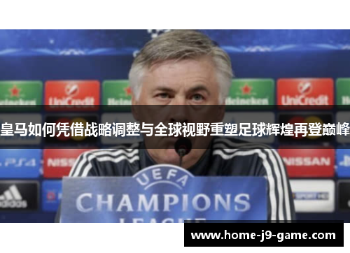 皇马如何凭借战略调整与全球视野重塑足球辉煌再登巅峰