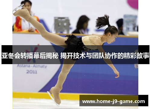 亚冬会转播幕后揭秘 揭开技术与团队协作的精彩故事