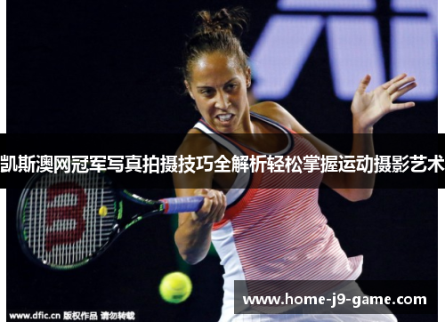 凯斯澳网冠军写真拍摄技巧全解析轻松掌握运动摄影艺术 凯斯澳网冠军写真拍摄技巧全解析轻松掌握运动摄影艺术