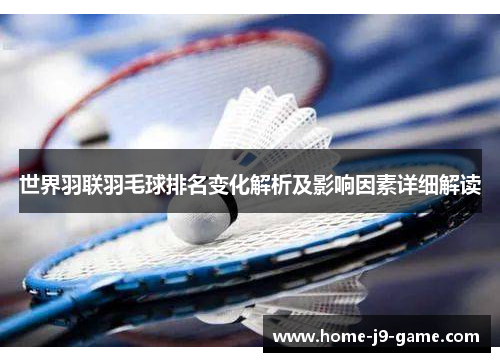 世界羽联羽毛球排名变化解析及影响因素详细解读