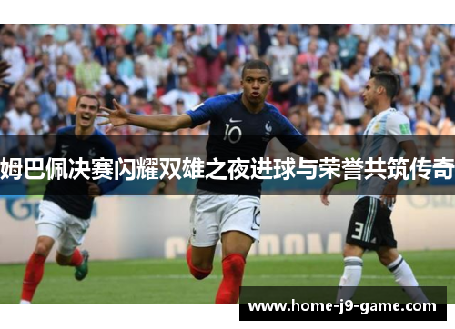 姆巴佩决赛闪耀双雄之夜进球与荣誉共筑传奇