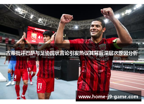 古蒂批评巴萨与足协现状言论引发热议其背后深层次原因分析