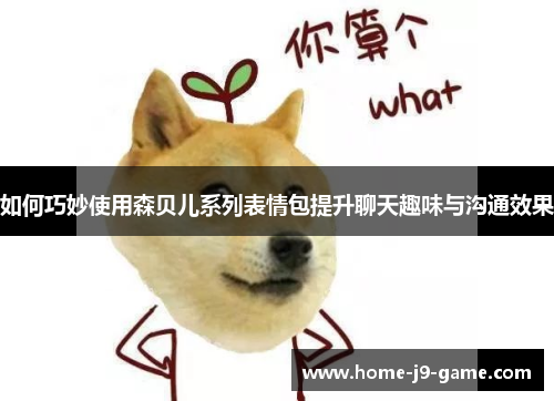 如何巧妙使用森贝儿系列表情包提升聊天趣味与沟通效果 如何巧妙使用森贝儿系列表情包提升聊天趣味与沟通效果