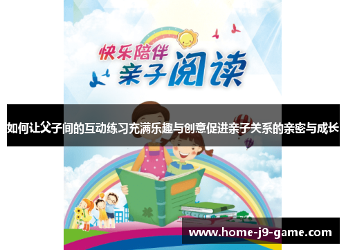 如何让父子间的互动练习充满乐趣与创意促进亲子关系的亲密与成长