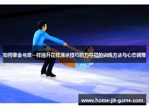 如何像金书贤一样提升花样滑冰技巧助力夺冠的训练方法与心态调整