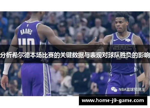 分析希尔德本场比赛的关键数据与表现对球队胜负的影响 分析希尔德本场比赛的关键数据与表现对球队胜负的影响