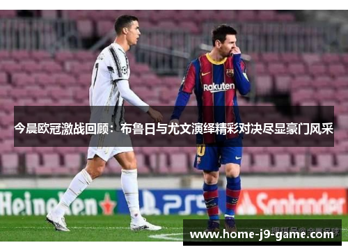 今晨欧冠激战回顾：布鲁日与尤文演绎精彩对决尽显豪门风采