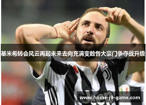 基米希转会风云再起未来去向充满变数各大豪门争夺战升级