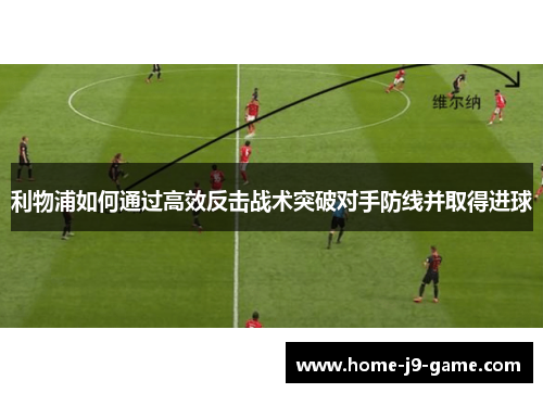 利物浦如何通过高效反击战术突破对手防线并取得进球 利物浦如何通过高效反击战术突破对手防线并取得进球