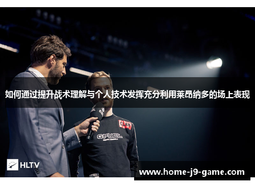 如何通过提升战术理解与个人技术发挥充分利用莱昂纳多的场上表现 如何通过提升战术理解与个人技术发挥充分利用莱昂纳多的场上表现