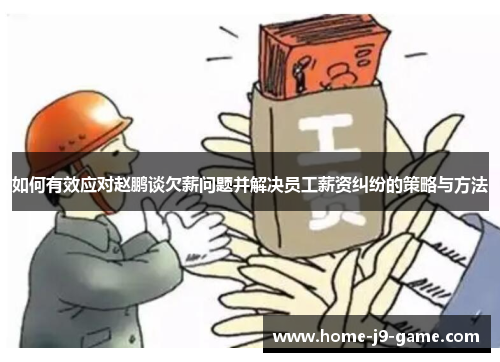 如何有效应对赵鹏谈欠薪问题并解决员工薪资纠纷的策略与方法 如何有效应对赵鹏谈欠薪问题并解决员工薪资纠纷的策略与方法