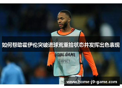 如何帮助霍伊伦突破进球荒重拾状态并发挥出色表现