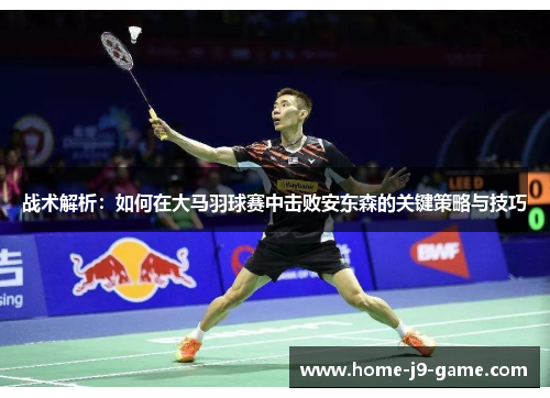 战术解析：如何在大马羽球赛中击败安东森的关键策略与技巧