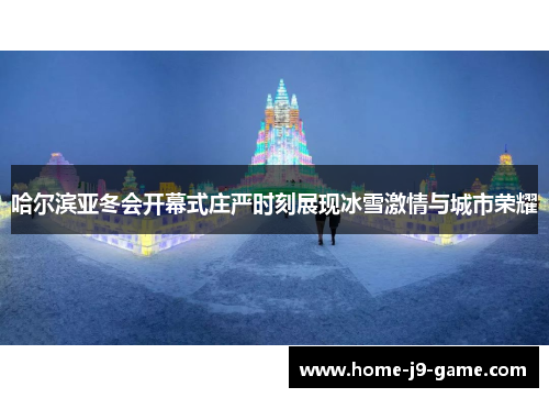 哈尔滨亚冬会开幕式庄严时刻展现冰雪激情与城市荣耀