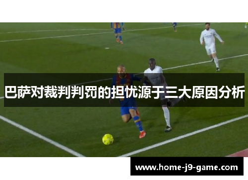 巴萨对裁判判罚的担忧源于三大原因分析