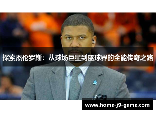 探索杰伦罗斯：从球场巨星到篮球界的全能传奇之路