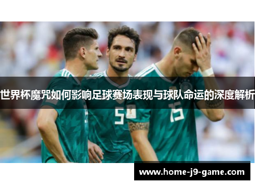 世界杯魔咒如何影响足球赛场表现与球队命运的深度解析
