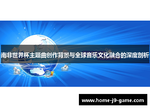 南非世界杯主题曲创作背景与全球音乐文化融合的深度剖析