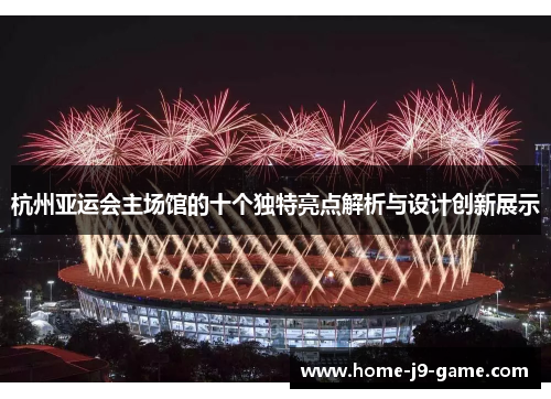 杭州亚运会主场馆的十个独特亮点解析与设计创新展示