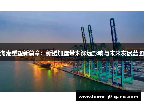 海港重塑新篇章：新援加盟带来深远影响与未来发展蓝图