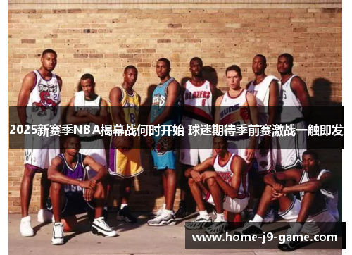 2025新赛季NBA揭幕战何时开始 球迷期待季前赛激战一触即发