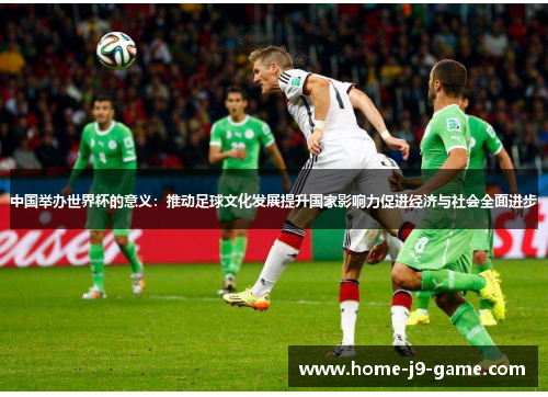 中国举办世界杯的意义：推动足球文化发展提升国家影响力促进经济与社会全面进步