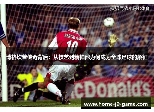 博格坎普传奇背后：从技艺到精神他为何成为全球足球的象征