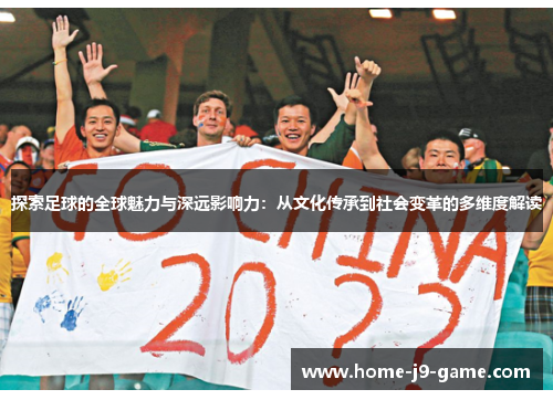 探索足球的全球魅力与深远影响力：从文化传承到社会变革的多维度解读
