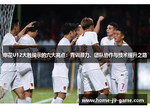 申花U12大胜揭示的六大亮点：青训潜力、团队协作与技术提升之路