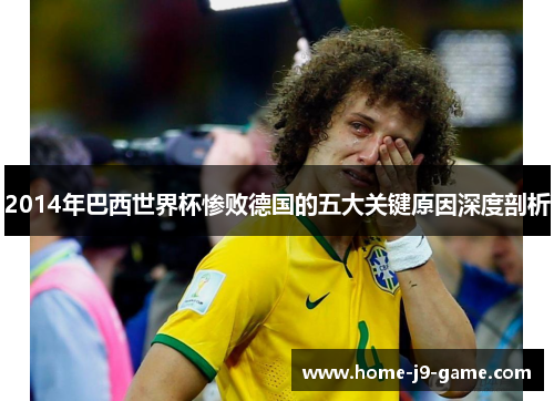 2014年巴西世界杯惨败德国的五大关键原因深度剖析 2014年巴西世界杯惨败德国的五大关键原因深度剖析