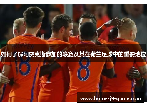 如何了解阿贾克斯参加的联赛及其在荷兰足球中的重要地位