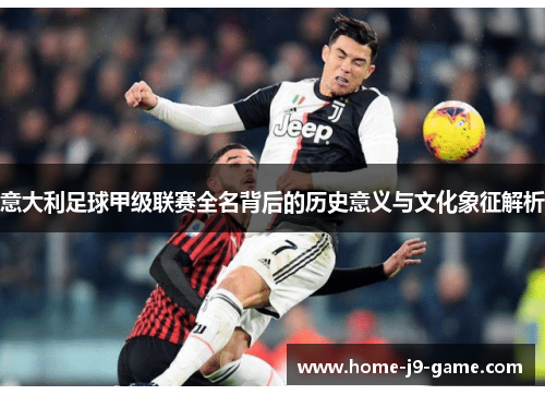 意大利足球甲级联赛全名背后的历史意义与文化象征解析 意大利足球甲级联赛全名背后的历史意义与文化象征解析
