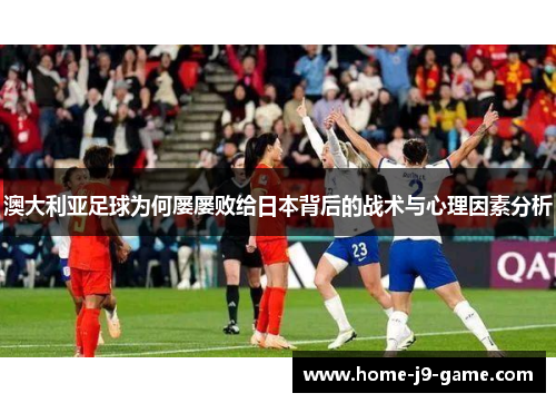 澳大利亚足球为何屡屡败给日本背后的战术与心理因素分析